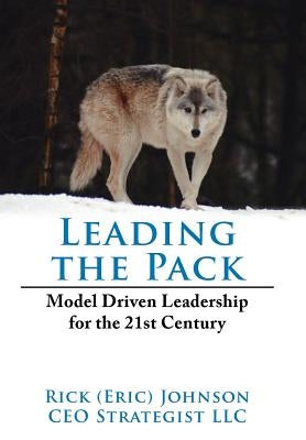 Leading the Pack: Model Driven Leadership for the 21st Century by Johnson, Rick