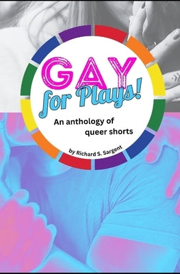 Gay for Plays: An anthology of queer shorts by Sargent, Richard S.