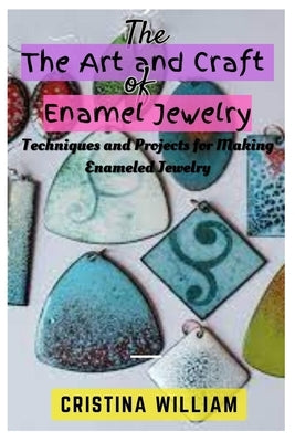 The Art and Craft of Enamel Jewelry: Techniques and Projects for Making Enameled Jewelry by William, Cristina