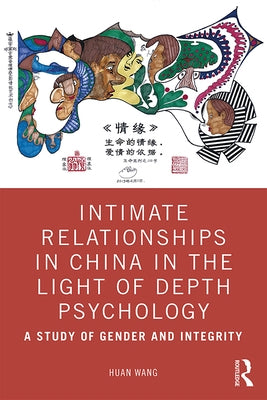 Intimate Relationships in China in the Light of Depth Psychology: A Study of Gender and Integrity by Wang, Huan