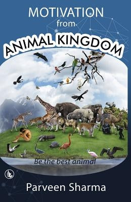 Motivation From Animal Kingdom: Be the best animal by Sharma, Parveen
