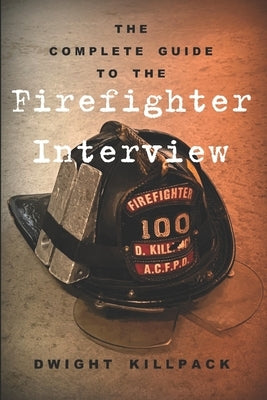 The Complete Guide to the Firefighter Interview by Killpack, Dwight