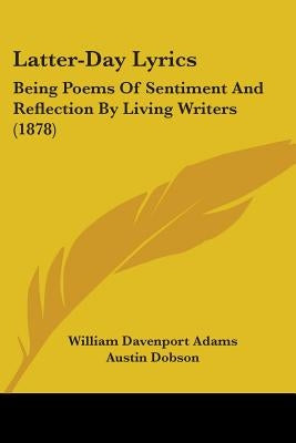 Latter-Day Lyrics: Being Poems Of Sentiment And Reflection By Living Writers (1878) by Adams, William Davenport