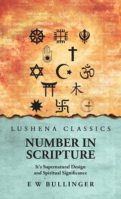 Number In Scripture: It's Supernatural Design and Spiritual Significance: It's Supernatural Design and Spiritual Significance by E W Bullinger by E W Bullinger
