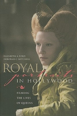 Royal Portraits in Hollywood: Filming the Lives of Queens by Ford, Elizabeth A.