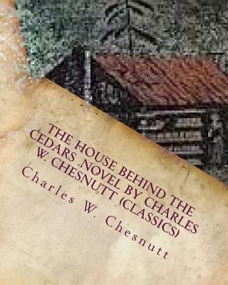 The house behind the cedars .NOVEL by Charles W. Chesnutt (Classics) by Chesnutt, Charles W.