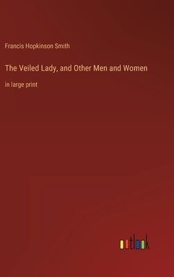The Veiled Lady, and Other Men and Women: in large print by Smith, Francis Hopkinson