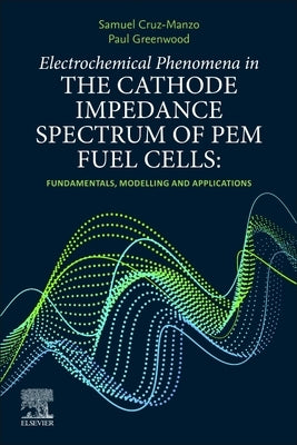 Electrochemical Phenomena in the Cathode Impedance Spectrum of Pem Fuel Cells: Fundamentals and Applications by Cruz-Manzo, Samuel