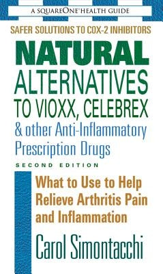 Natural Alternatives to Vioxx, Celebrex & Other Anti-Inflammatory Prescription Drugs, Second Edition by Simontacchi, Carol