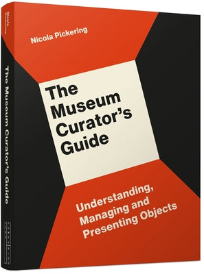 The Museum Curator's Guide: Understanding, Managing and Presenting Objects by Pickering, Nicola