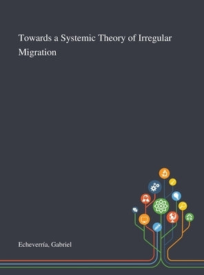 Towards a Systemic Theory of Irregular Migration by Echeverría, Gabriel
