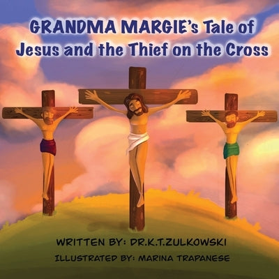 Grandma Margie's Tale of Jesus and the Thief on the Cross by Zulkowski, Kimberley