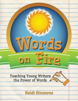 Words On Fire: Teaching Young Writers the Power of Words by Simmons, Heidi