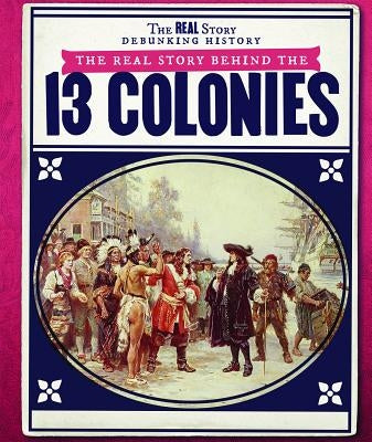 The Real Story Behind the Thirteen Colonies by Honders, Christine