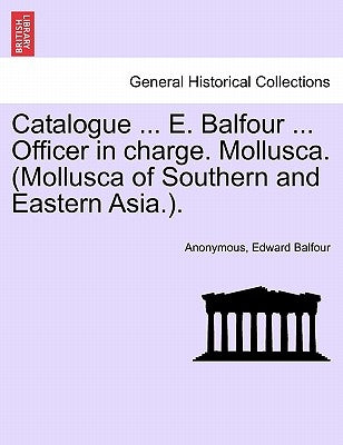Catalogue ... E. Balfour ... Officer in Charge. Mollusca. (Mollusca of Southern and Eastern Asia.). by Anonymous