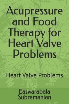 Acupressure and Food Therapy for Heart Valve Problems: Heart Valve Problems by Subramanian, Easwarabala