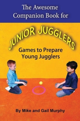 The Awesome Companion Book for Junior Jugglers: Games to Prepare Young Jugglers by Murphy, Mike