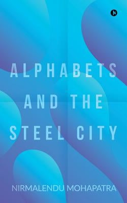 Alphabets and the Steel City by Nirmalendu Mohapatra
