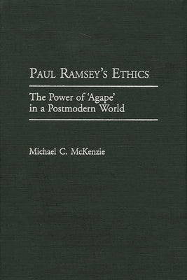 Paul Ramsey's Ethics: The Power of 'Agape' in a Postmodern World by McKenzie, Michael