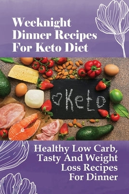 Weeknight Dinner Recipes For Keto Diet: Healthy Low Carb, Tasty And Weight Loss Recipes For Dinner: Super Easy Keto Recipes by Yorgey, Enrique
