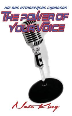 The Power of Your Voice: We Are Atmosphere Changers by King, Nate