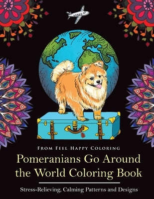 Pomeranians Go Around the World Coloring Book: Fun Pomeranian Coloring Book for Adults and Kids 10+ by Feel Happy Coloring