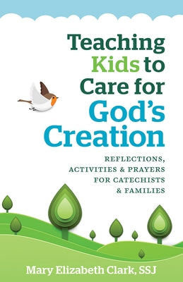 Teaching Kids to Care for God's Creation: Reflections, Activities and Prayers for Catechists and Families by Clark, Mary Elizabeth