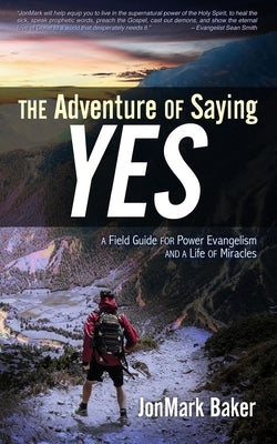 The Adventure of Saying YES: A Field Guide for Power Evangelism and a Life of Miracles by Thomas, Art