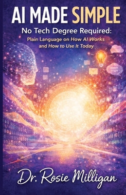 AI Made Simple: No Tech Degree Required: Plain Language on How Artificial Intelligence Works and How to Use it Today. by Milligan, Rosie