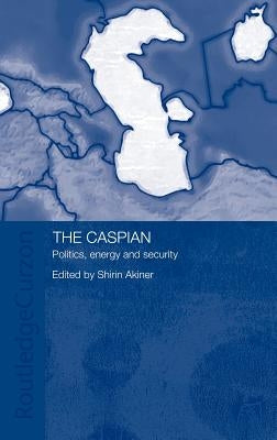 The Caspian: Politics, Energy and Security by Akiner, Shirin