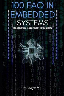 100 FAQ in Embedded Systems: The Ultimate Interview Guide for Firmware and Embedded Engineers: Master Microcontrollers, RTOS, Embedded C, and Real-Tim by M, Faayiz