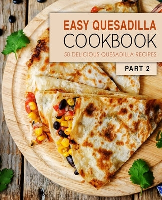 Easy Quesadilla Cookbook 2: 50 Delicious Quesadilla Recipes by Press, Booksumo