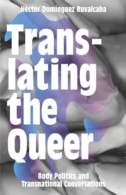 Translating the Queer: Body Politics and Transnational Conversations by Ruvalcaba, Héctor Domínguez