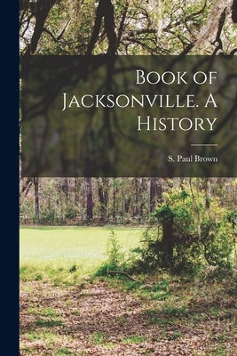 Book of Jacksonville. A History by Brown, S. Paul