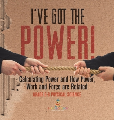 I've Got the Power! Calculating Power and How Power, Work and Force Are Related Grade 6-8 Physical Science by Baby Professor