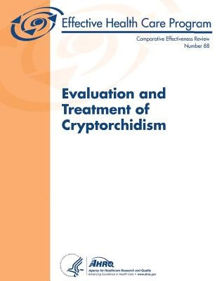 Evaluation and Treatment of Cryptorchidism: Comparative Effectiveness Review Number 88 by And Quality, Agency for Healthcare Resea