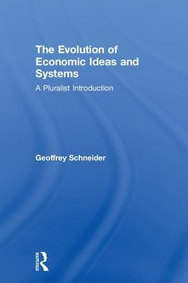 The Evolution of Economic Ideas and Systems: A Pluralist Introduction by Schneider, Geoffrey
