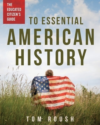 The Educated Citizen's Guide to Essential American History by Roush, Tom