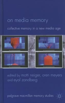 On Media Memory: Collective Memory in a New Media Age by Neiger, M.