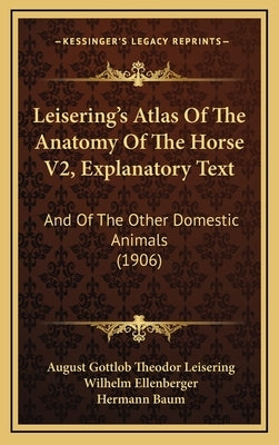 Leisering's Atlas Of The Anatomy Of The Horse V2, Explanatory Text: And Of The Other Domestic Animals (1906) by Leisering, August Gottlob Theodor