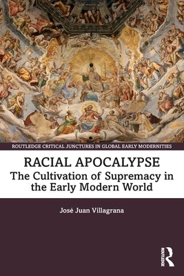 Racial Apocalypse: The Cultivation of Supremacy in the Early Modern World by Villagrana, José Juan