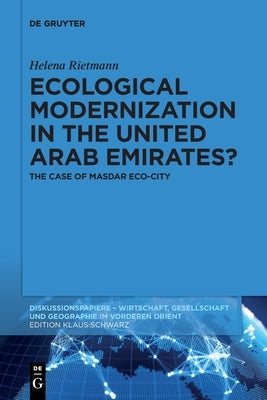 Ecological Modernization in the United Arab Emirates?: The Case of Masdar Eco-City by Rietmann, Helena