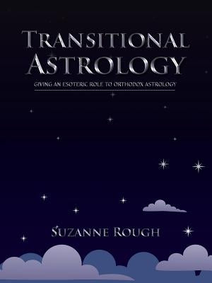 Transitional Astrology: Giving an Esoteric Role to Orthodox Astrology by Rough, Suzanne