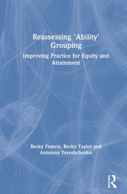 Reassessing 'Ability' Grouping: Improving Practice for Equity and Attainment by Francis, Becky