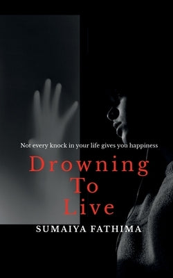 Drowning to Live: Not every knock in your life gives you happiness by Fathima, Sumaiya