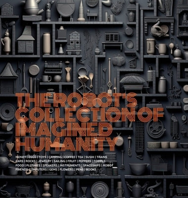 The Robot's Collection of Imagined Humanity by Haney, Blake J.