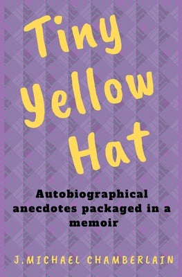 Tiny Yellow Hat: Autobiographical Anecdotes Packaged in a Memoir by Chamberlain, J. Michael