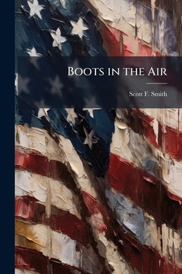 Boots in the Air: Moving the New Army Brigade by Smith, Scott F.