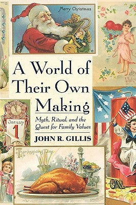 World of Their Own Making: Myth, Ritual, and the Quest for Family Values by Gillis, John R.