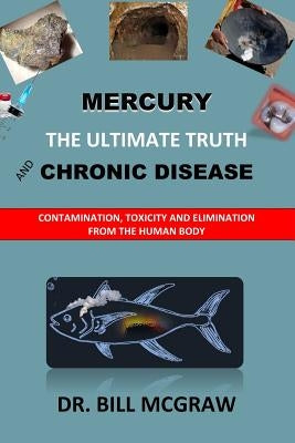 Mercury: The Ultimate Truth and Chronic Disease by McGraw, Bill